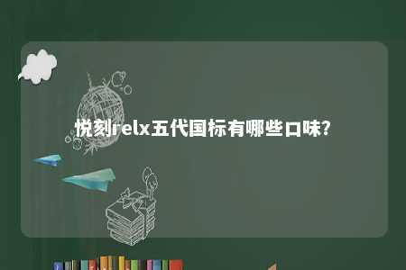 悦刻relx五代国标有哪些口味	？ 